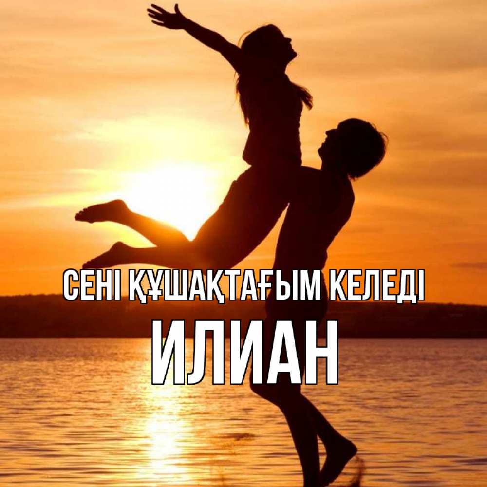 Күн сайын ашық хат с именем, Илиан сені құшақтағым келеді парень поднимает девушку и она летит Онлайн тегін жүктеп алу тілектері бар керемет карта 