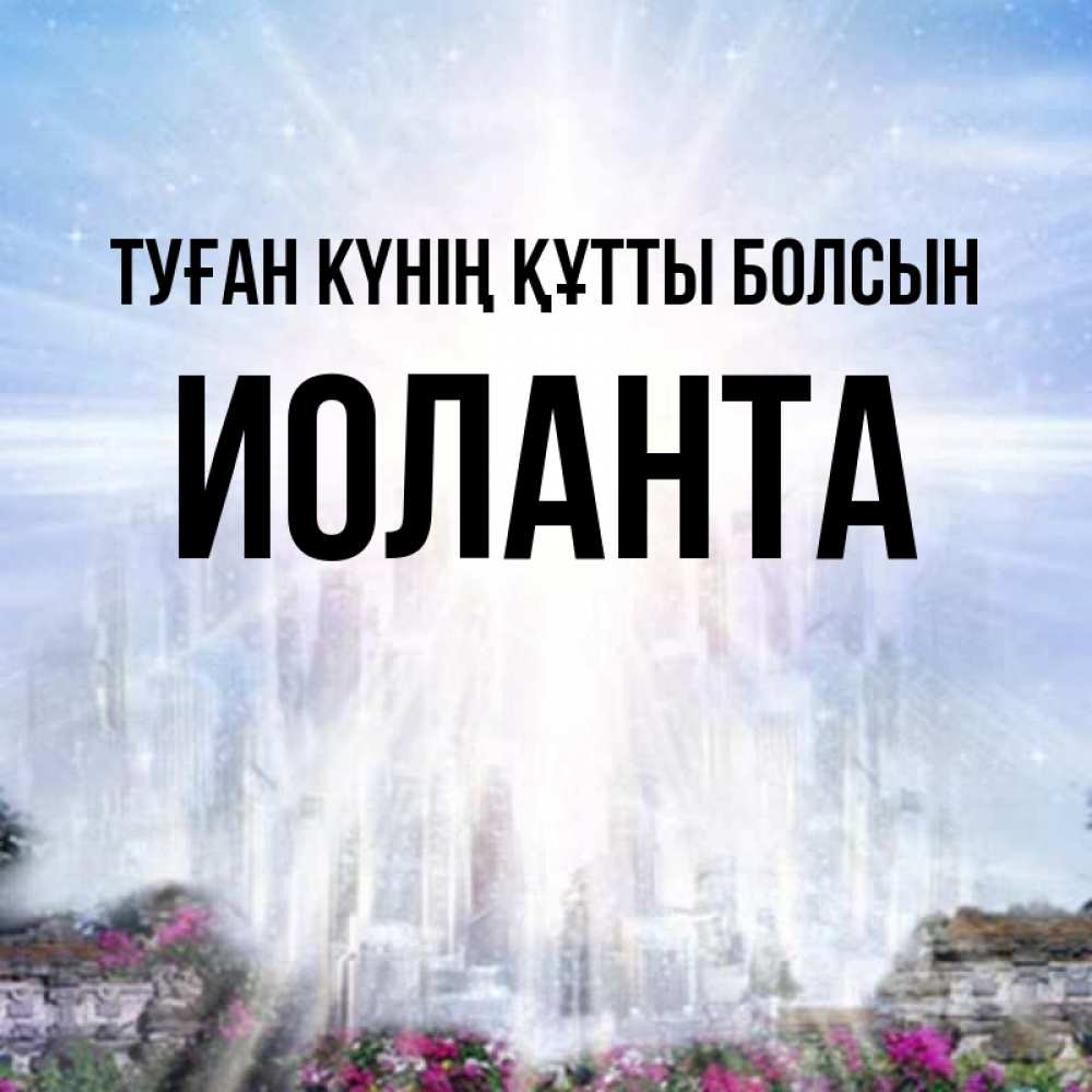 Күн сайын ашық хат с именем, Иоланта Туған күнің құтты болсын небесный свет Онлайн тегін жүктеп алу тілектері бар керемет карта 