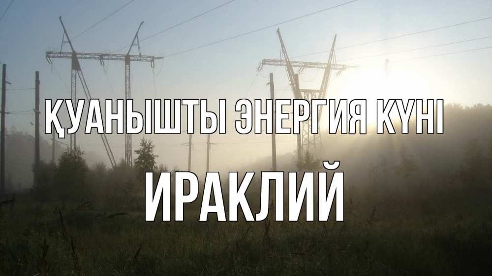 Күн сайын ашық хат с именем, Ираклий Қуанышты энергия күні ЛЭП Онлайн тегін жүктеп алу тілектері бар керемет карта 