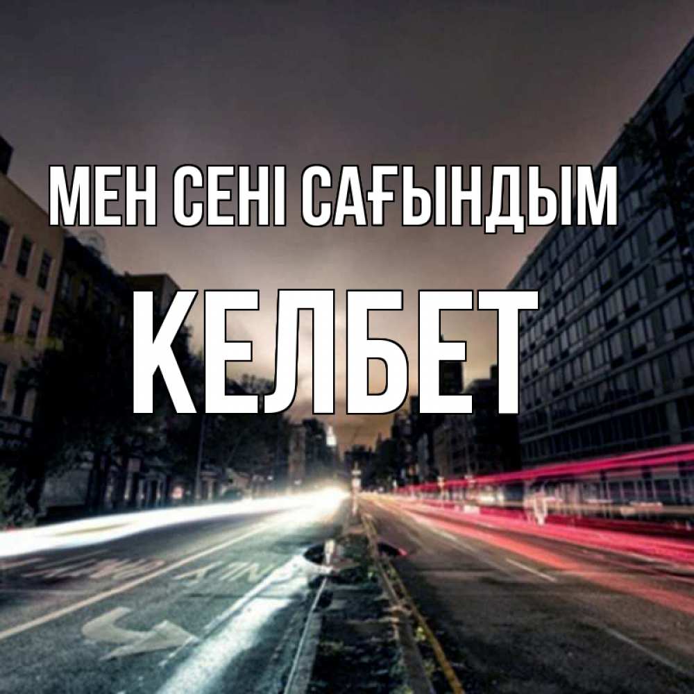 Күн сайын ашық хат с именем, КЕЛБЕТ Мен сені сағындым приезжай Онлайн тегін жүктеп алу тілектері бар керемет карта 