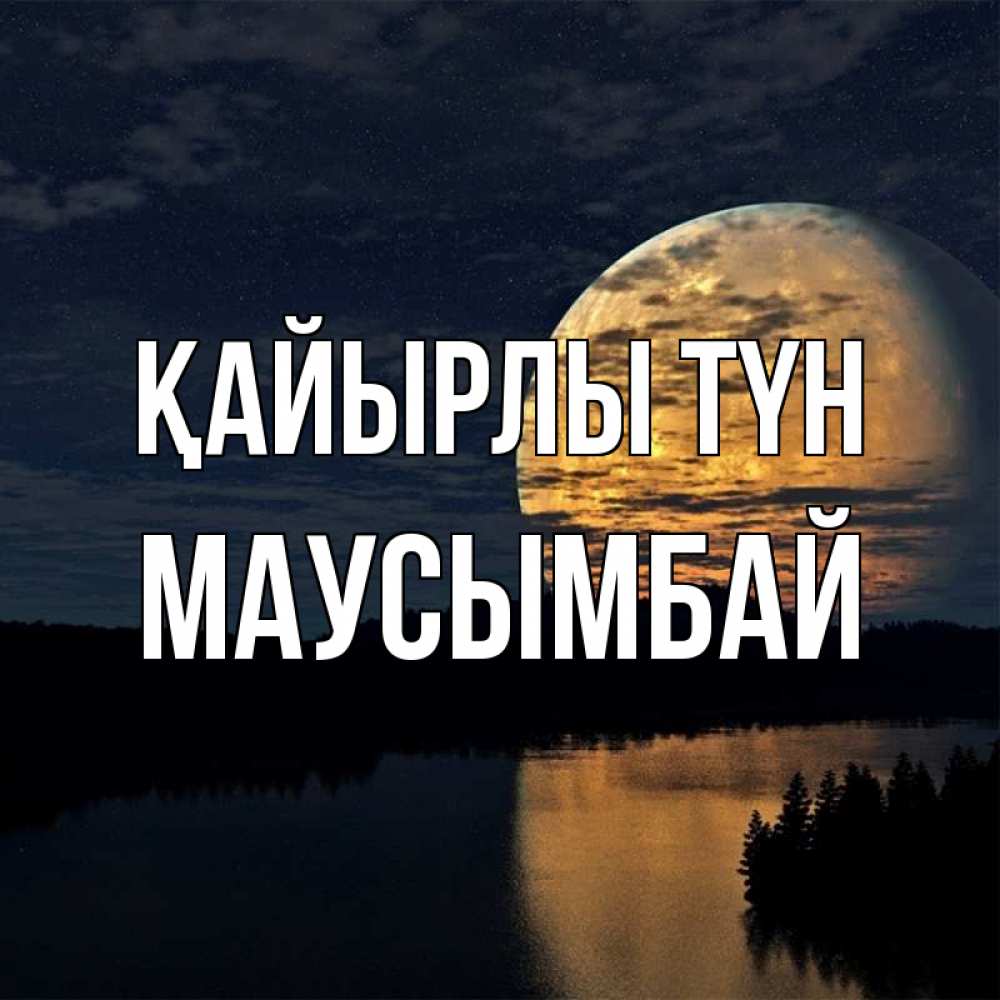 Күн сайын ашық хат с именем, МАУСЫМБАЙ Қайырлы түн речка Онлайн тегін жүктеп алу тілектері бар керемет карта 