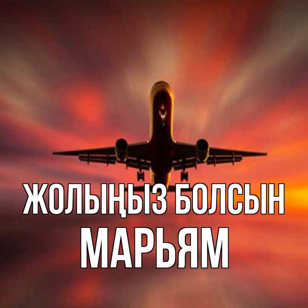 Күн сайын ашық хат с именем, Марьям Жолыңыз болсын самолет набирает высоту Онлайн тегін жүктеп алу тілектері бар керемет карта 