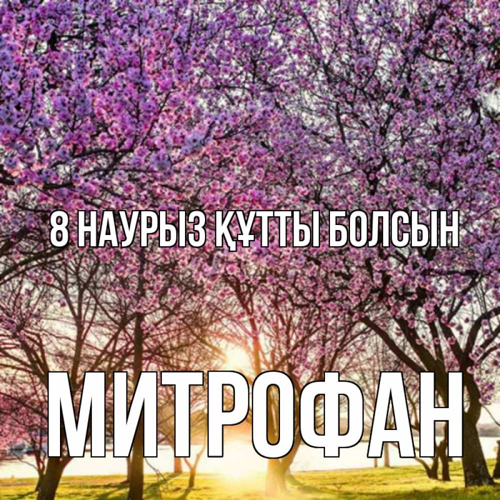 Күн сайын ашық хат с именем, Митрофан 8 наурыз құтты болсын международный женский день Онлайн тегін жүктеп алу тілектері бар керемет карта 