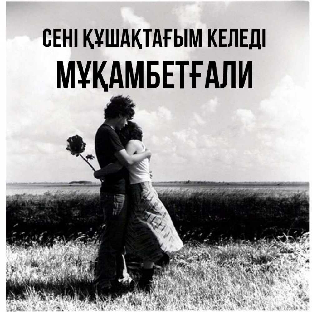 Күн сайын ашық хат с именем, Мұқамбетғали сені құшақтағым келеді чернобелое фото Онлайн тегін жүктеп алу тілектері бар керемет карта 