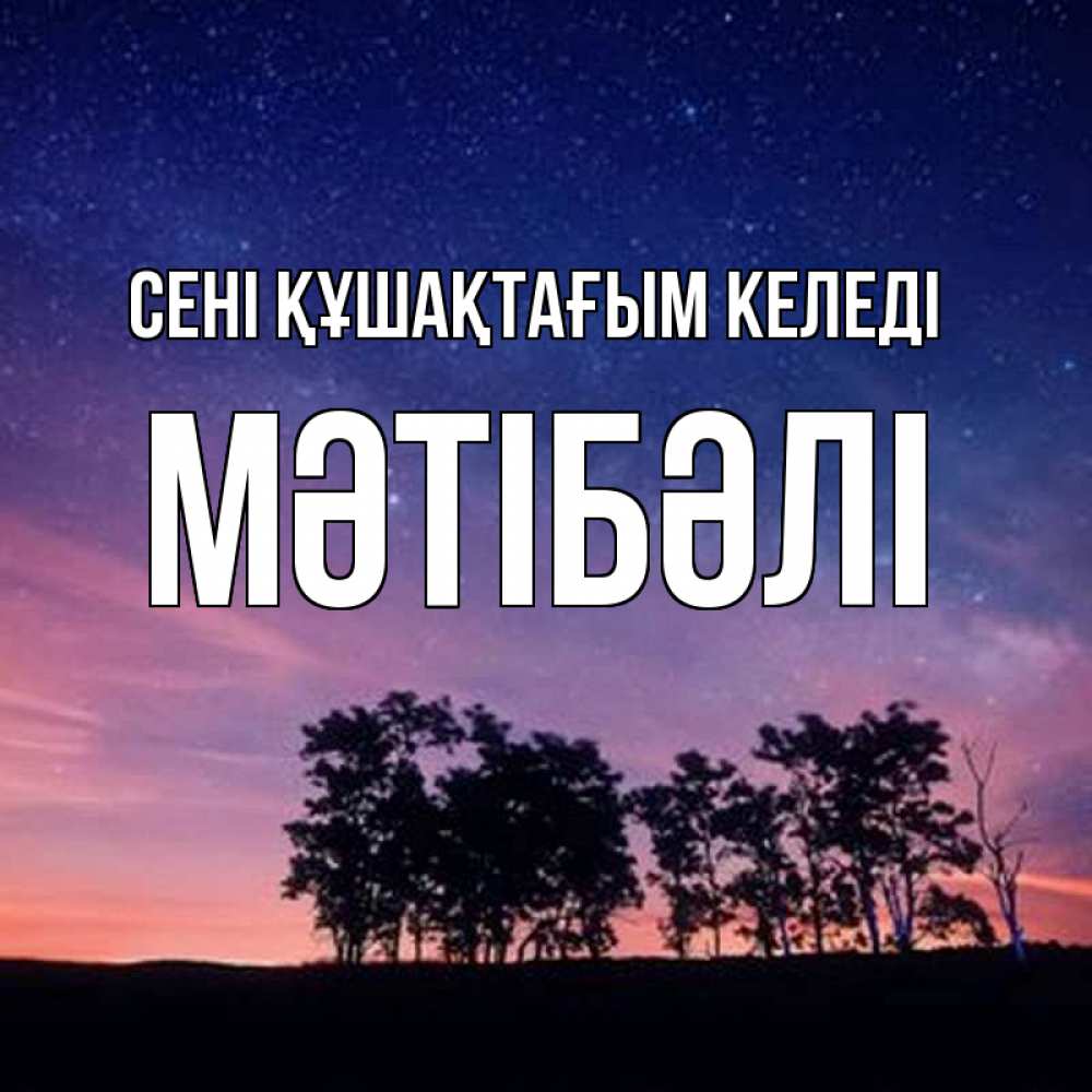 Күн сайын ашық хат с именем, МӘТІБӘЛІ сені құшақтағым келеді силуэты деревьев Онлайн тегін жүктеп алу тілектері бар керемет карта 
