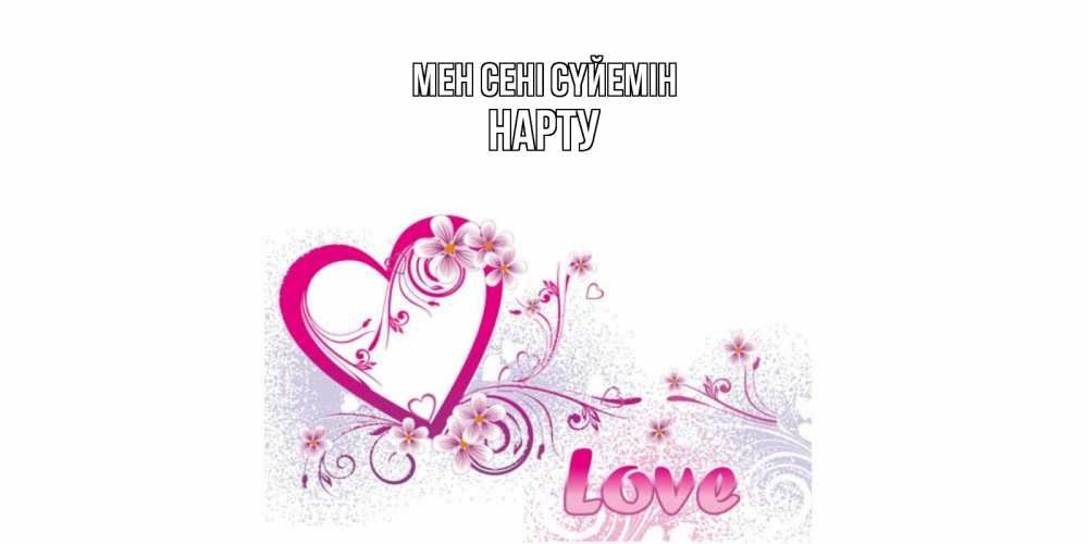 Күн сайын ашық хат с именем, НАРТУ Мен сені сүйемін признаюсь тебе в любви Онлайн тегін жүктеп алу тілектері бар керемет карта 