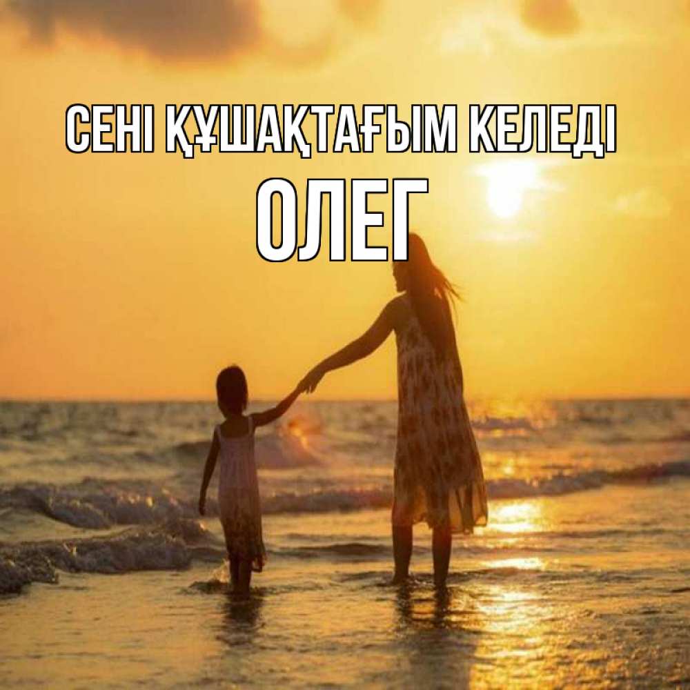 Күн сайын ашық хат с именем, Олег сені құшақтағым келеді мама и дочка Онлайн тегін жүктеп алу тілектері бар керемет карта 