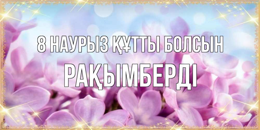 Күн сайын ашық хат с именем, Рақымберді 8 наурыз құтты болсын открытка на международный женский день с цветами Онлайн тегін жүктеп алу тілектері бар керемет карта 
