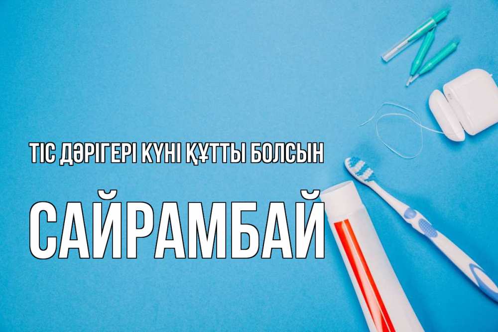 Күн сайын ашық хат с именем, САЙРАМБАЙ Тіс дәрігері күні құтты болсын с днем стоматолога Онлайн тегін жүктеп алу тілектері бар керемет карта 
