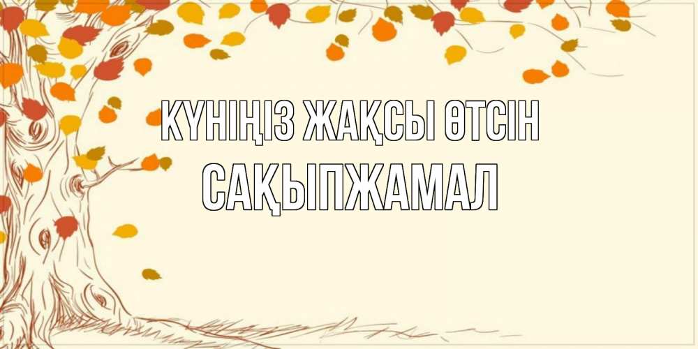 Күн сайын ашық хат с именем, САҚЫПЖАМАЛ Күніңіз жақсы өтсін осенний листопад Онлайн тегін жүктеп алу тілектері бар керемет карта 