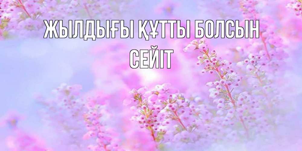 Күн сайын ашық хат с именем, СЕЙІТ Жылдығы құтты болсын красивая открытка с мелкими цветами Онлайн тегін жүктеп алу тілектері бар керемет карта 