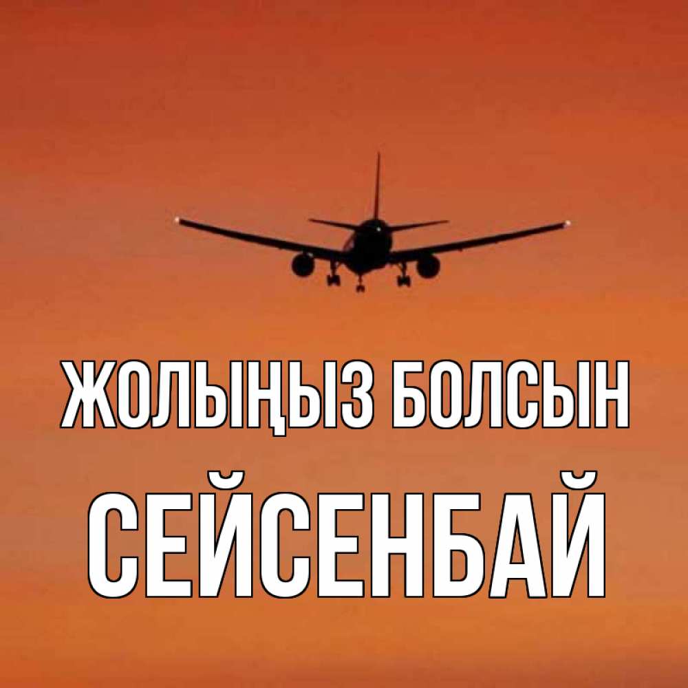 Күн сайын ашық хат с именем, СЕЙСЕНБАЙ Жолыңыз болсын силуэт самолета Онлайн тегін жүктеп алу тілектері бар керемет карта 
