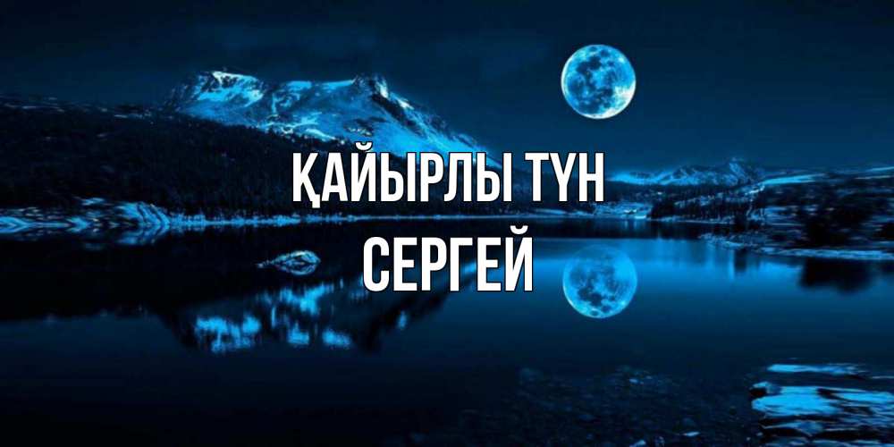 Күн сайын ашық хат с именем, Сергей Қайырлы түн луна, озеро, горы Онлайн тегін жүктеп алу тілектері бар керемет карта 