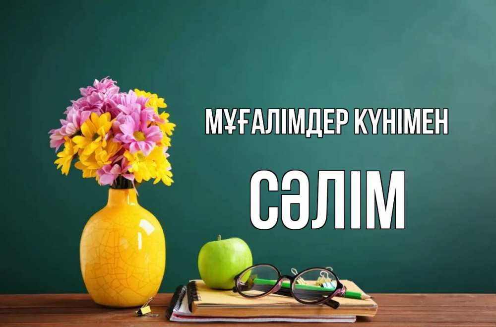 Күн сайын ашық хат с именем, СӘЛІМ Мұғалімдер күнімен ваза с цветами яблоко и журнал Онлайн тегін жүктеп алу тілектері бар керемет карта 
