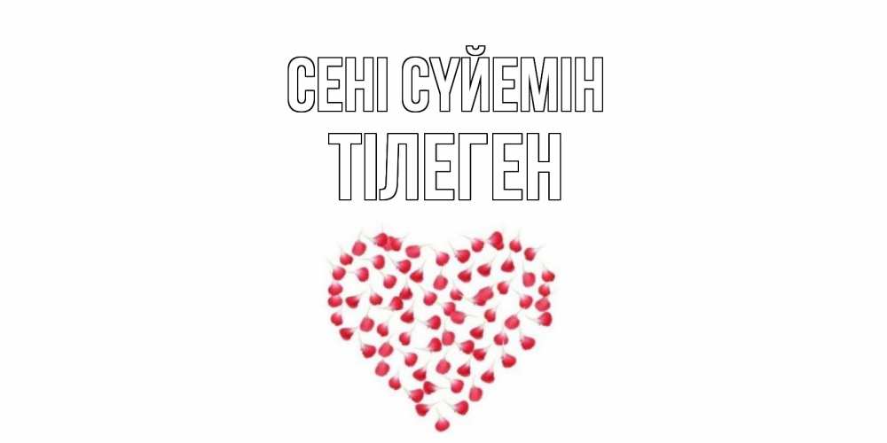 Күн сайын ашық хат с именем, ТІЛЕГЕН Сені сүйемін сердце Онлайн тегін жүктеп алу тілектері бар керемет карта 