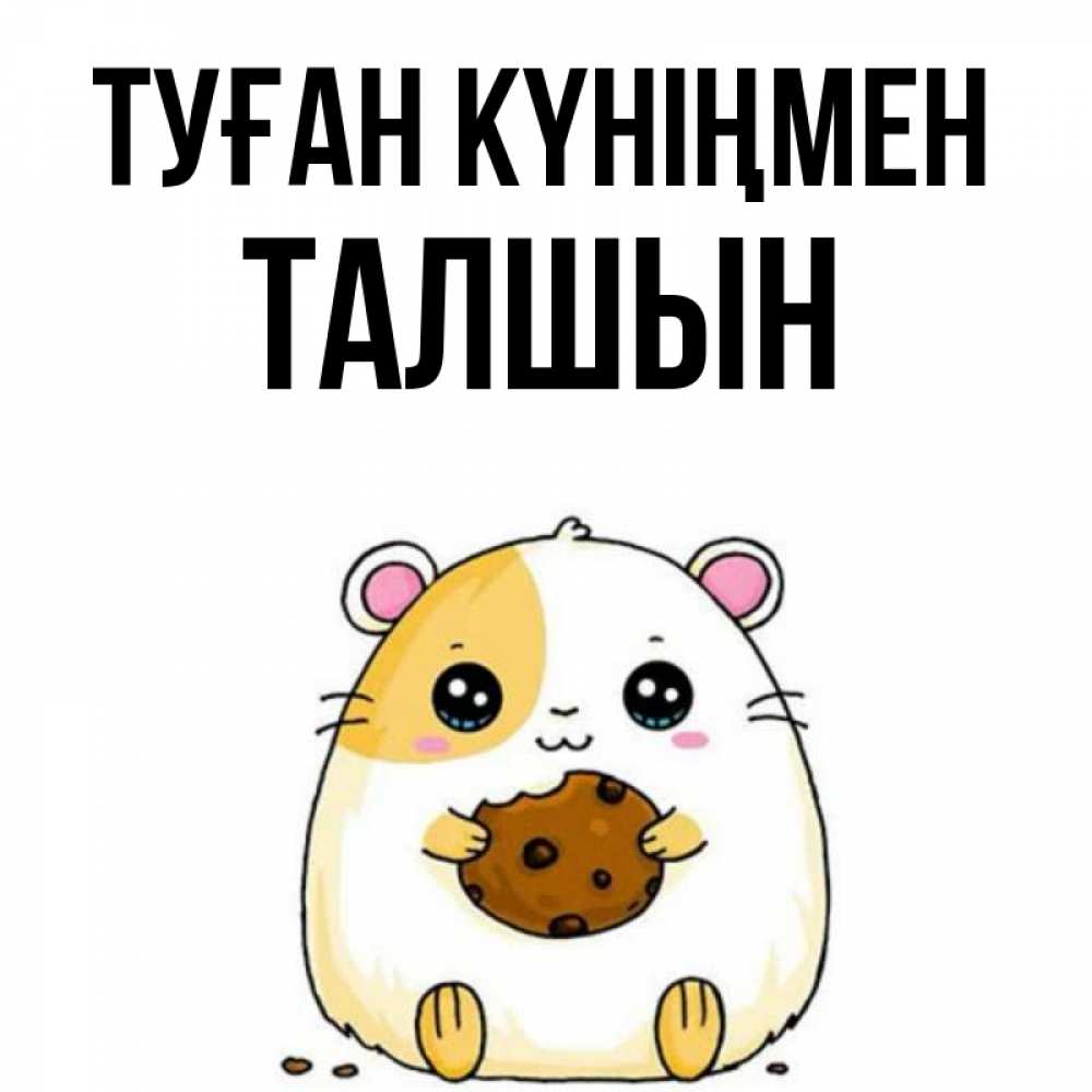 Күн сайын ашық хат с именем, ТАЛШЫН Туған күніңмен с днюхой Онлайн тегін жүктеп алу тілектері бар керемет карта 