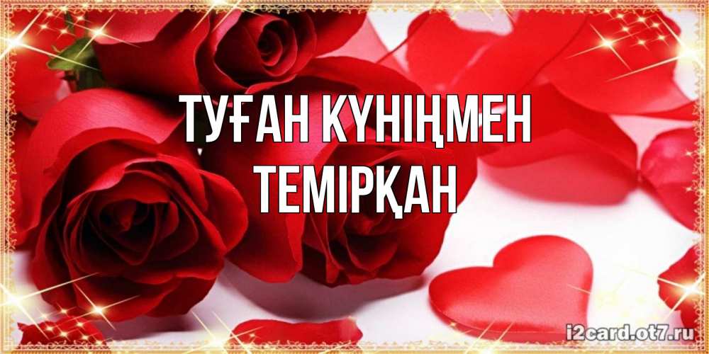 Күн сайын ашық хат с именем, ТЕМІРҚАН Туған күніңмен красные розы и красные сердечки Онлайн тегін жүктеп алу тілектері бар керемет карта 