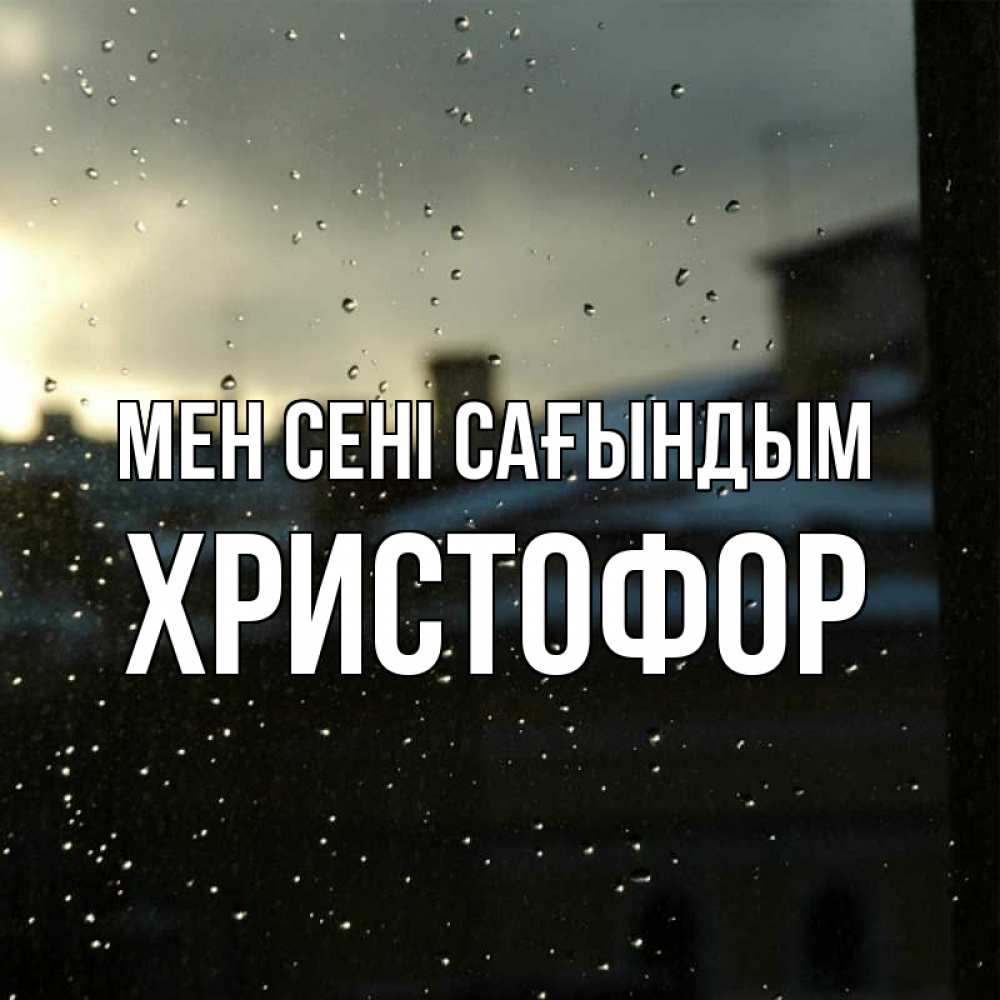 Күн сайын ашық хат с именем, Христофор Мен сені сағындым капли на стекле Онлайн тегін жүктеп алу тілектері бар керемет карта 