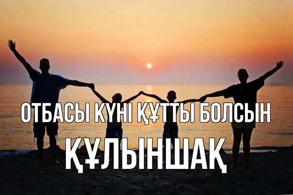 Күн сайын ашық хат с именем, ҚҰЛЫНШАҚ отбасы күні құтты болсын мама, папа, дети, дочка,сын, море, пляж, закат Онлайн тегін жүктеп алу тілектері бар керемет карта 