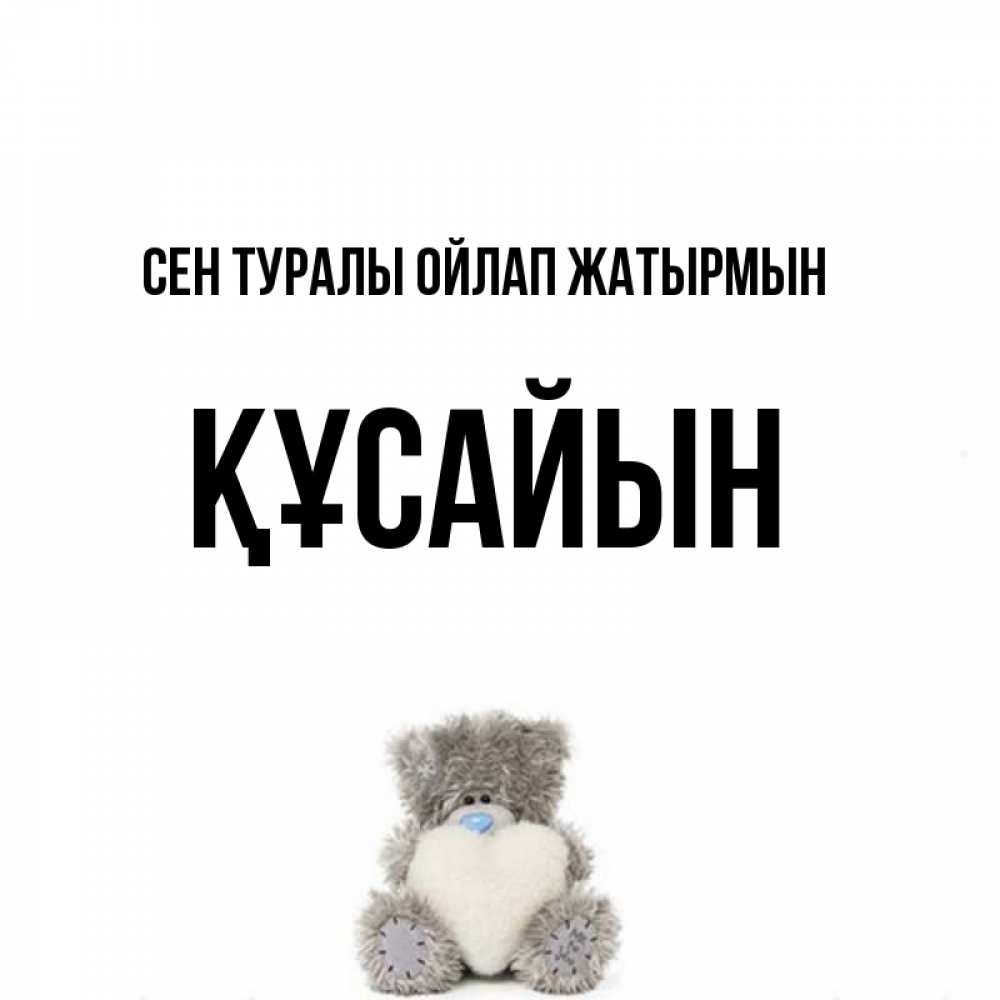 Күн сайын ашық хат с именем, ҚҰСАЙЫН Сен туралы ойлап жатырмын тедди с сердечком для любимой Онлайн тегін жүктеп алу тілектері бар керемет карта 