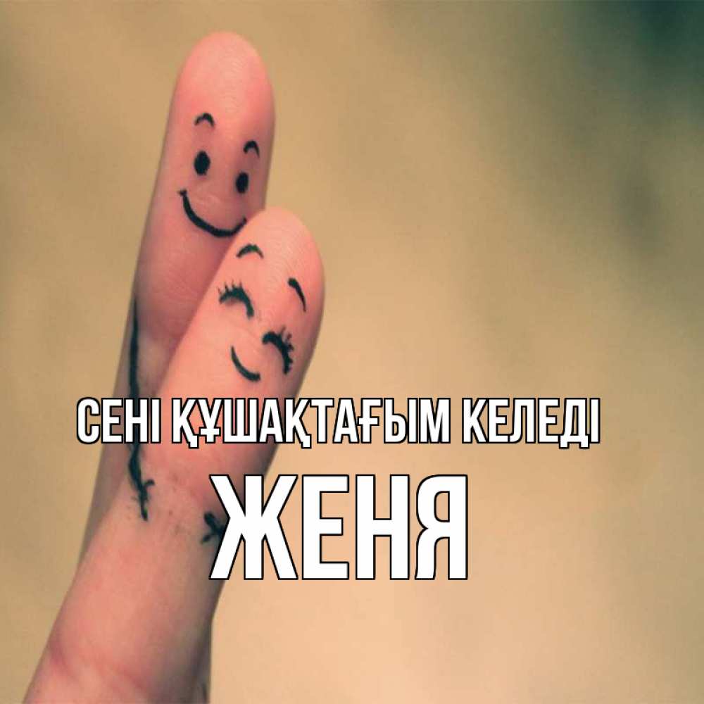 Күн сайын ашық хат с именем, Женя сені құшақтағым келеді рисунок на пальцах Онлайн тегін жүктеп алу тілектері бар керемет карта 