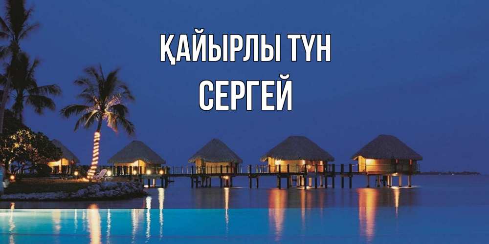 Күн сайын ашық хат с именем, Сергей Қайырлы түн морское пожелание сладких снов Онлайн тегін жүктеп алу тілектері бар керемет карта 