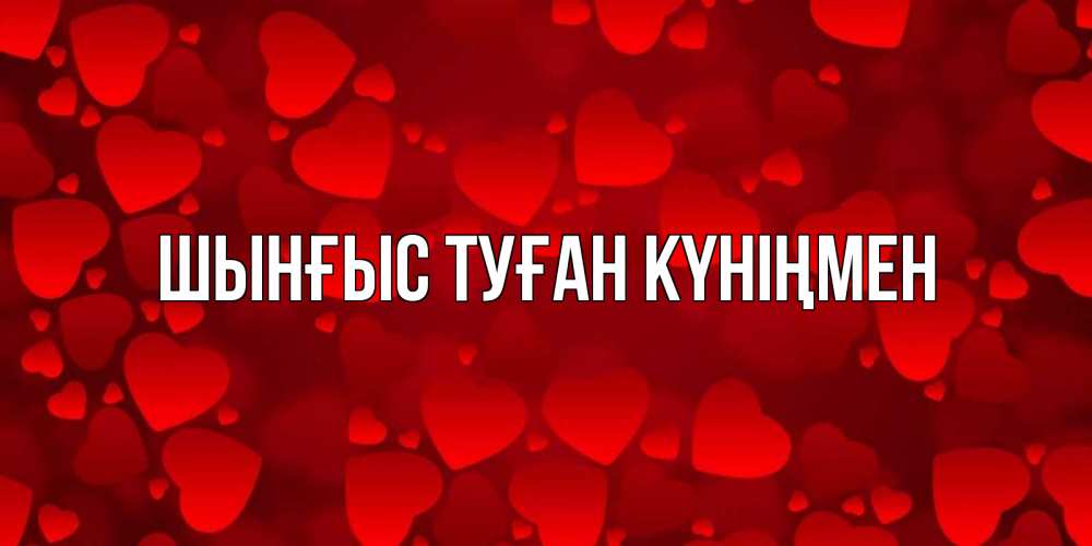 Картинка  с именем , ШЫНҒЫС! ТУҒАН КҮНІҢМЕН!