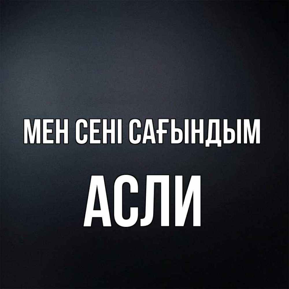 Күн сайын ашық хат с именем, АСЛИ Мен сені сағындым с подписью Онлайн тегін жүктеп алу тілектері бар керемет карта 