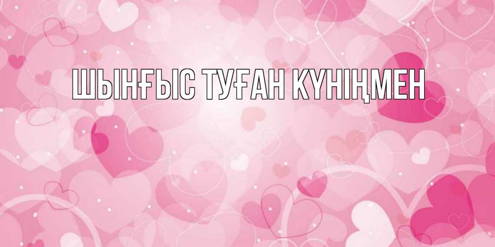 Картинка  с именем , ШЫНҒЫС! ТУҒАН КҮНІҢМЕН!