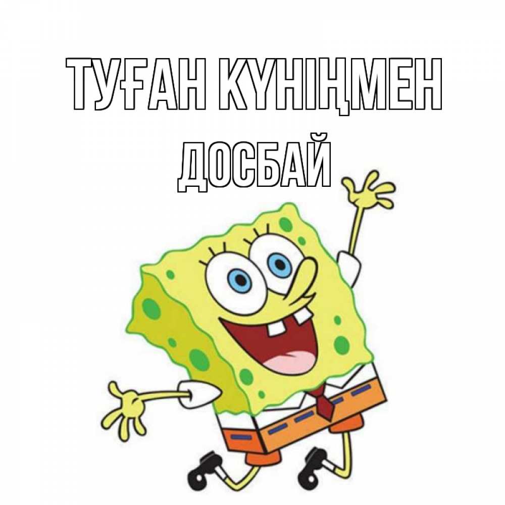 Күн сайын ашық хат с именем, Досбай Туған күніңмен губка боб Онлайн тегін жүктеп алу тілектері бар керемет карта 