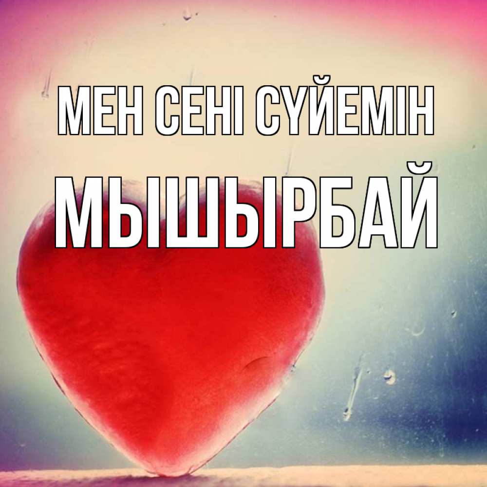 Күн сайын ашық хат с именем, МЫШЫРБАЙ Мен сені сүйемін красное сердечко Онлайн тегін жүктеп алу тілектері бар керемет карта 