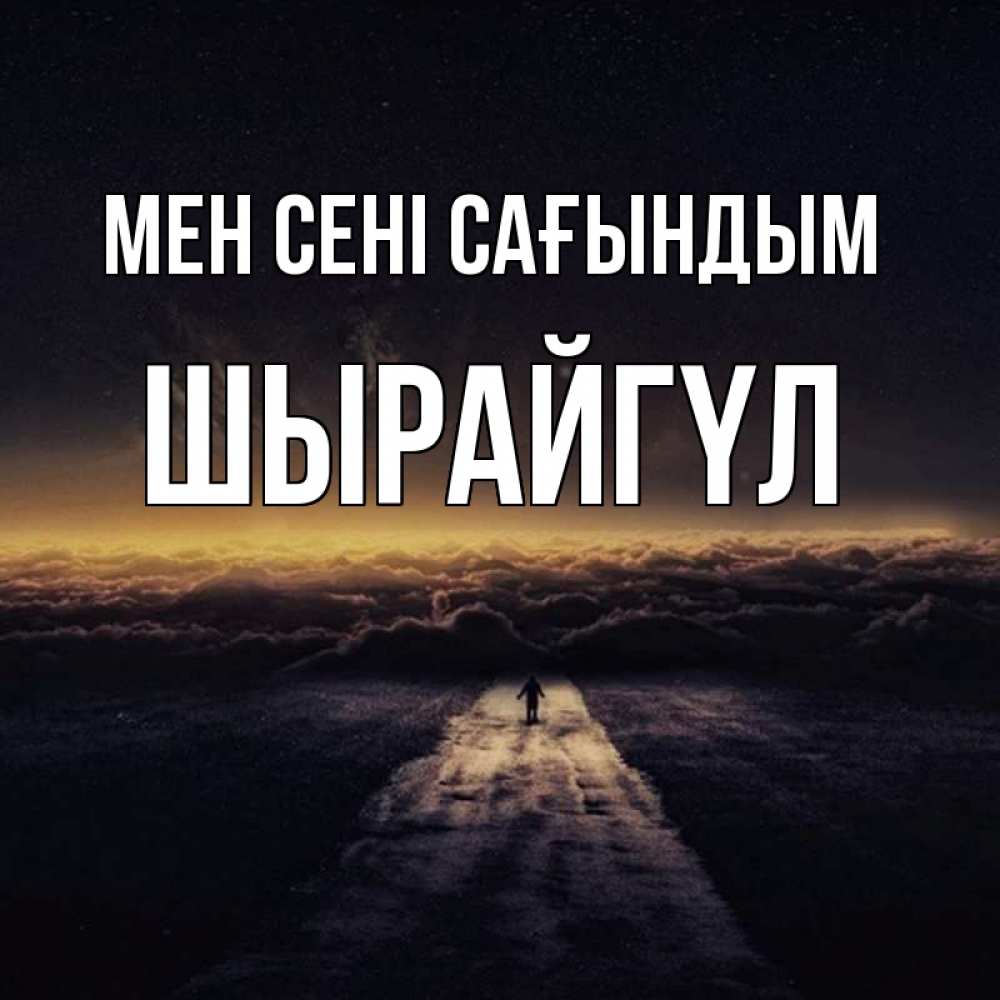 Күн сайын ашық хат с именем, ШЫРАЙГҮЛ Мен сені сағындым идем Онлайн тегін жүктеп алу тілектері бар керемет карта 