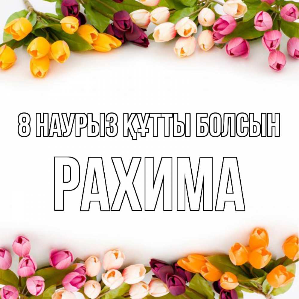Күн сайын ашық хат с именем, РАХИМА 8 наурыз құтты болсын весна март Онлайн тегін жүктеп алу тілектері бар керемет карта 