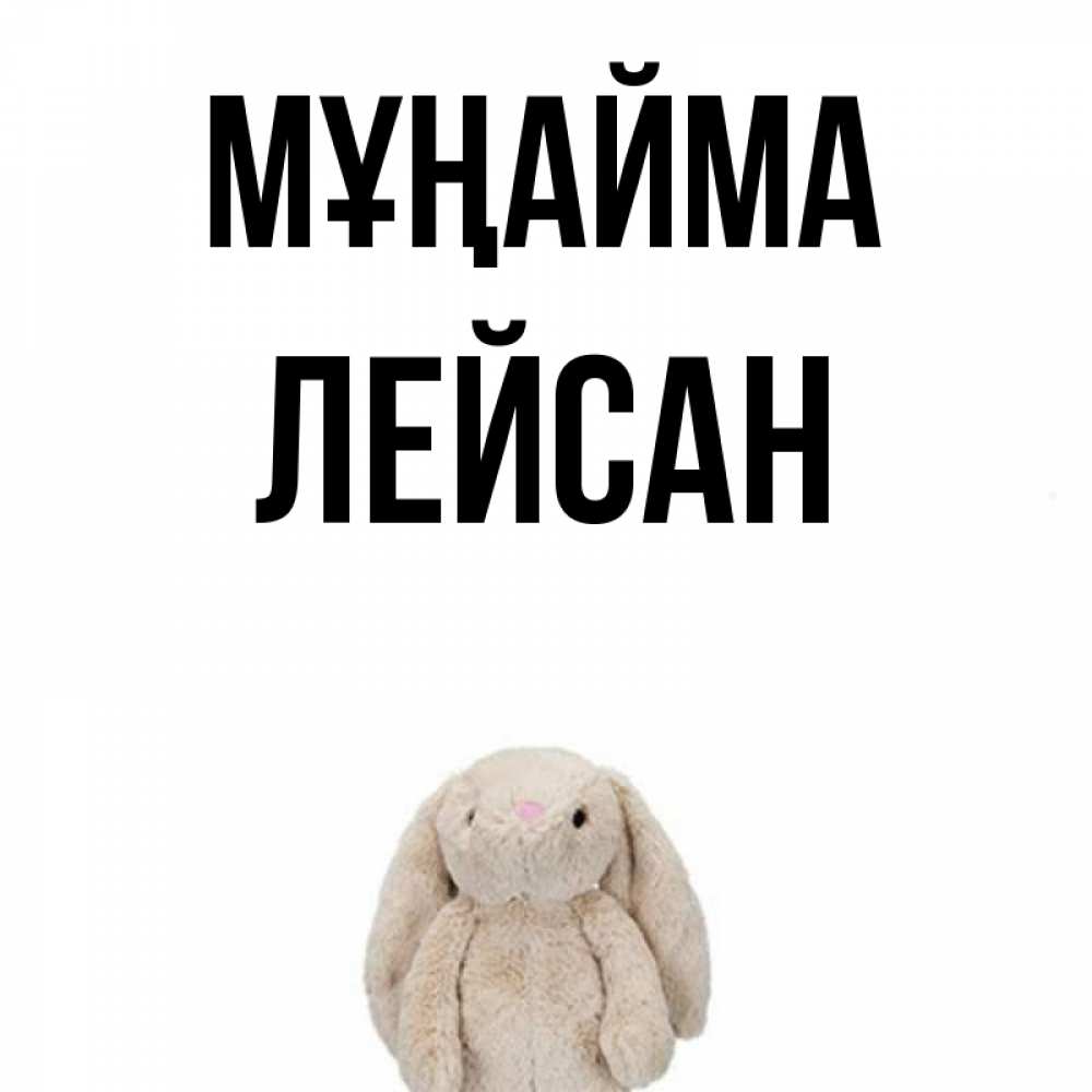 Күн сайын ашық хат с именем, Лейсан Мұңайма детская игрушка зайчика Онлайн тегін жүктеп алу тілектері бар керемет карта 