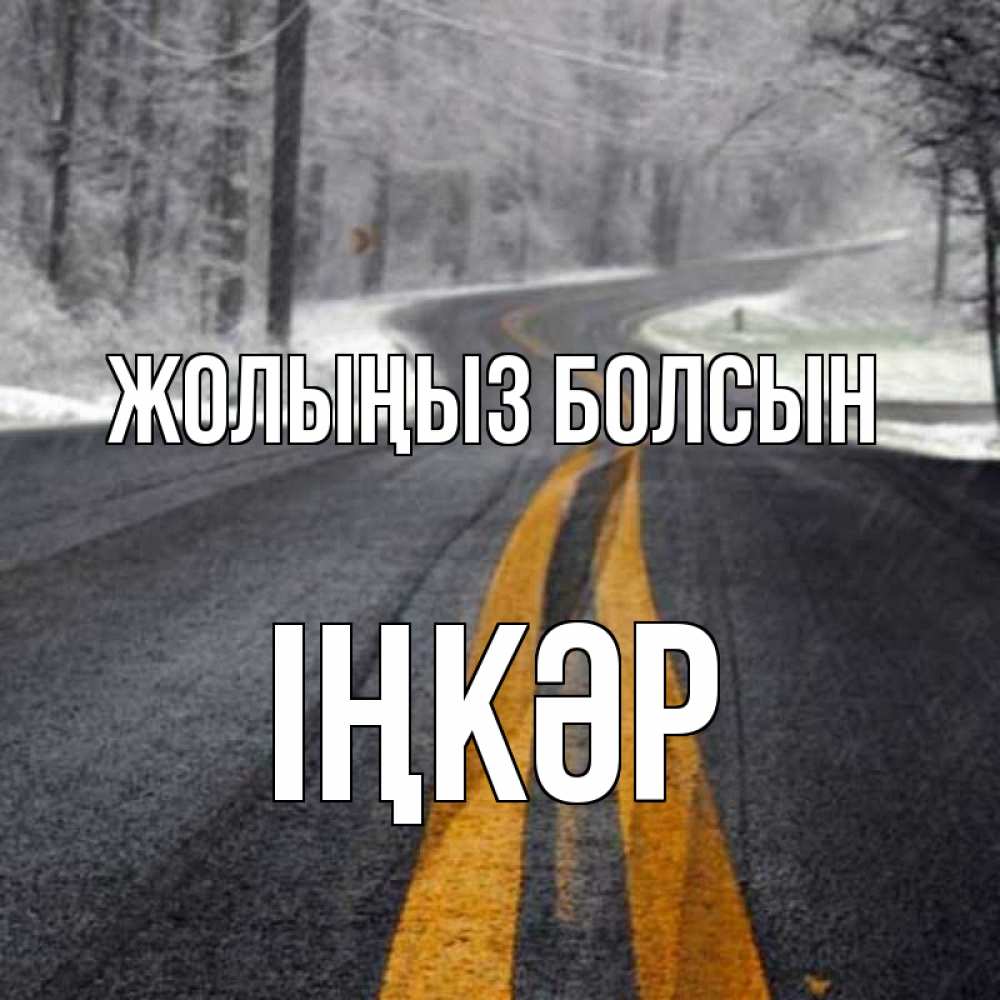 Күн сайын ашық хат с именем, ІҢКӘР Жолыңыз болсын хорошего вам путешествия Онлайн тегін жүктеп алу тілектері бар керемет карта 