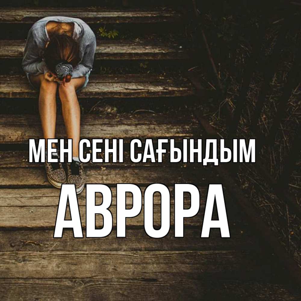Күн сайын ашық хат с именем, Аврора Мен сені сағындым грущу Онлайн тегін жүктеп алу тілектері бар керемет карта 