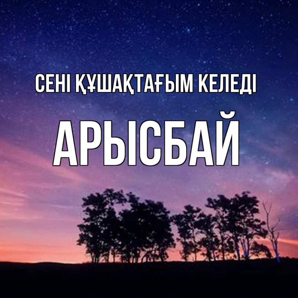 Күн сайын ашық хат с именем, Арысбай сені құшақтағым келеді силуэты деревьев Онлайн тегін жүктеп алу тілектері бар керемет карта 