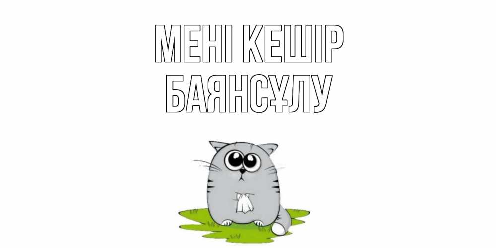 Күн сайын ашық хат с именем, БАЯНСҰЛУ Мені кешір открытка с котиком просящим прощения Онлайн тегін жүктеп алу тілектері бар керемет карта 