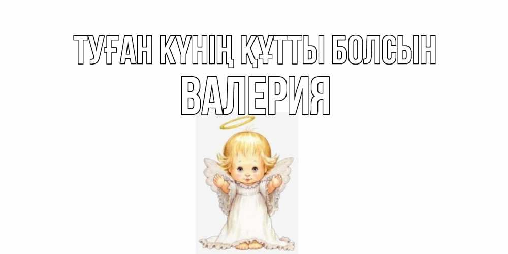 Күн сайын ашық хат с именем, Валерия Туған күнің құтты болсын ангелочек, нимб Онлайн тегін жүктеп алу тілектері бар керемет карта 