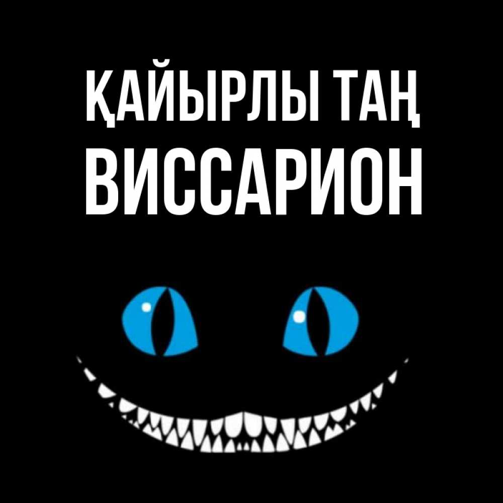Күн сайын ашық хат с именем, Виссарион Қайырлы таң голубые глаза и зубки Онлайн тегін жүктеп алу тілектері бар керемет карта 