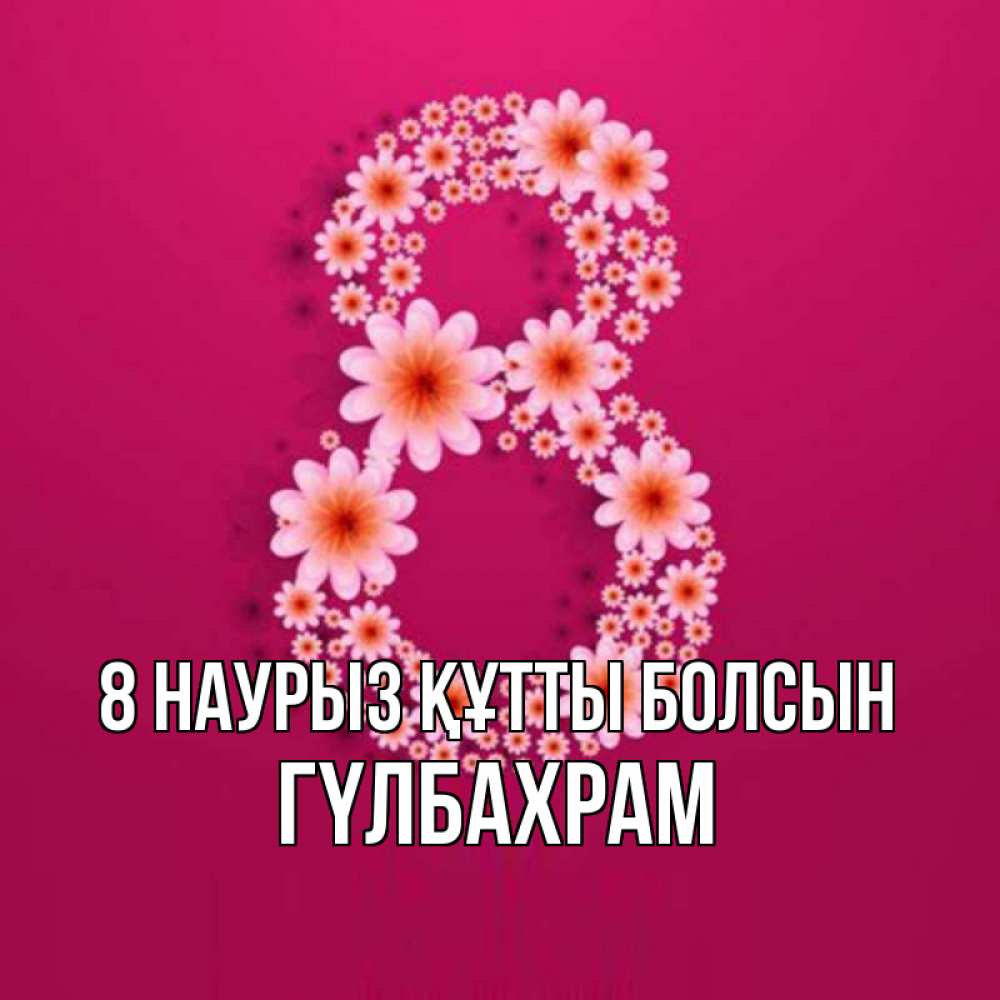Күн сайын ашық хат с именем, ГҮЛБАХРАМ 8 наурыз құтты болсын цветы в виде цифры восемь Онлайн тегін жүктеп алу тілектері бар керемет карта 