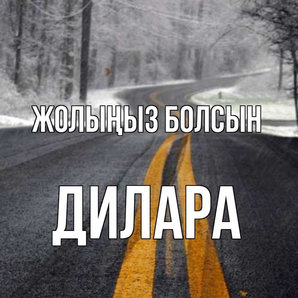 Күн сайын ашық хат с именем, Дилара Жолыңыз болсын хорошего вам путешествия Онлайн тегін жүктеп алу тілектері бар керемет карта 