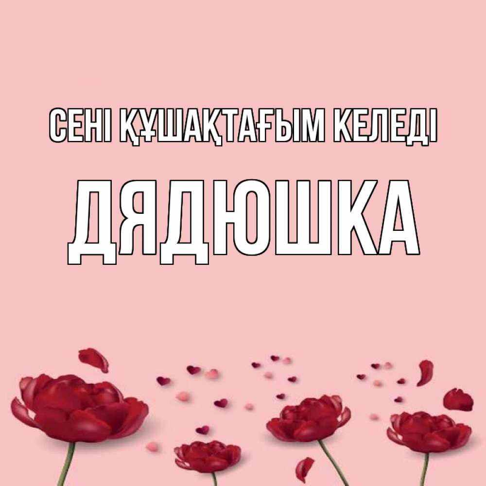 Күн сайын ашық хат с именем, Дядюшка сені құшақтағым келеді бесплатно Онлайн тегін жүктеп алу тілектері бар керемет карта 