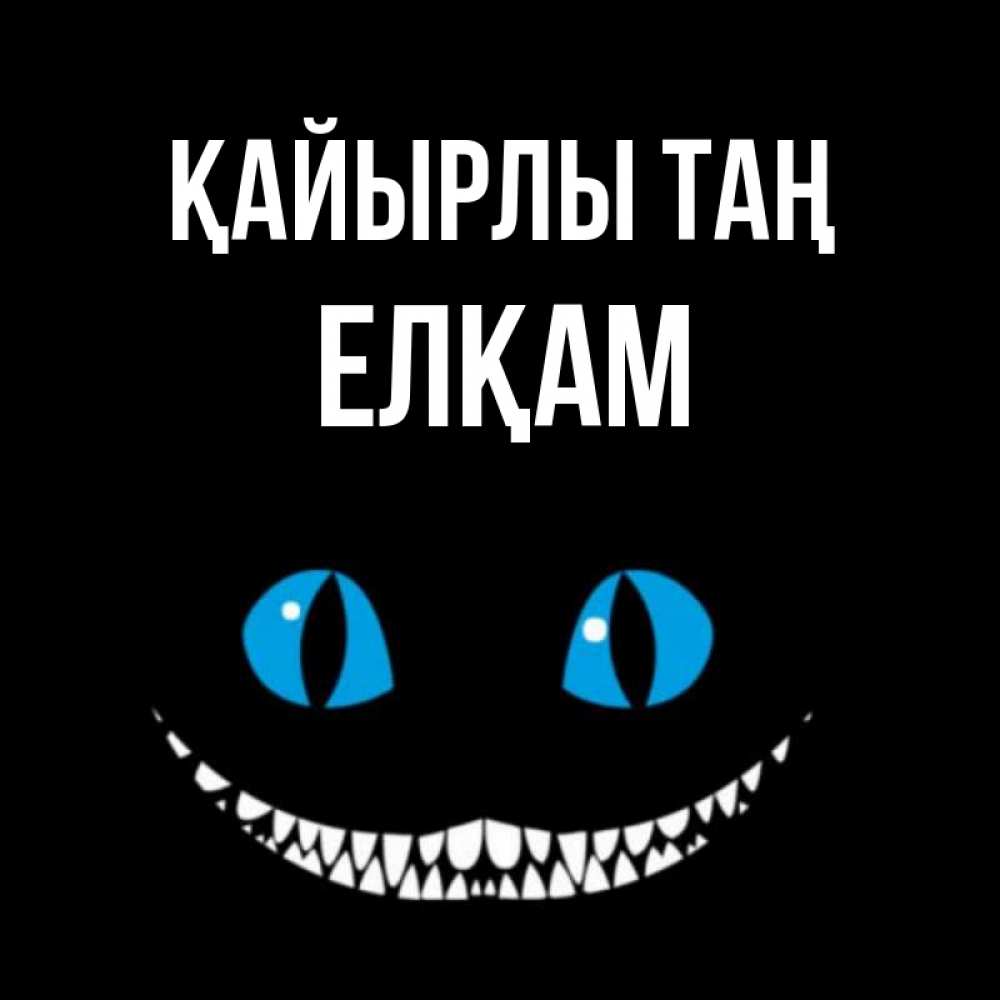 Күн сайын ашық хат с именем, Елқам Қайырлы таң голубые глаза и зубки Онлайн тегін жүктеп алу тілектері бар керемет карта 