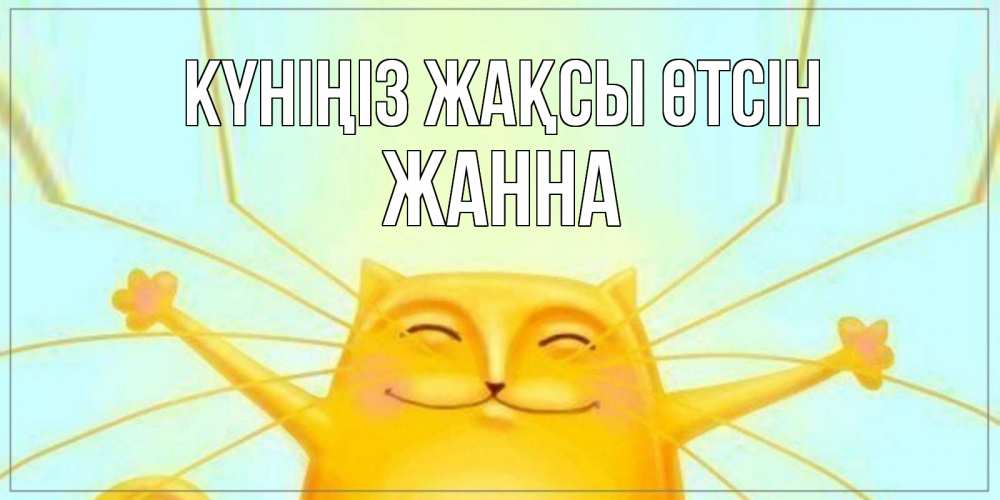 Күн сайын ашық хат с именем, ЖАННА Күніңіз жақсы өтсін обнимашки Онлайн тегін жүктеп алу тілектері бар керемет карта 