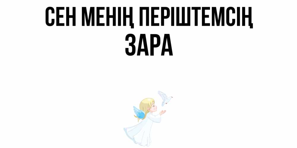 Күн сайын ашық хат с именем, ЗАРА Сен менің періштемсің ангел, голубь Онлайн тегін жүктеп алу тілектері бар керемет карта 