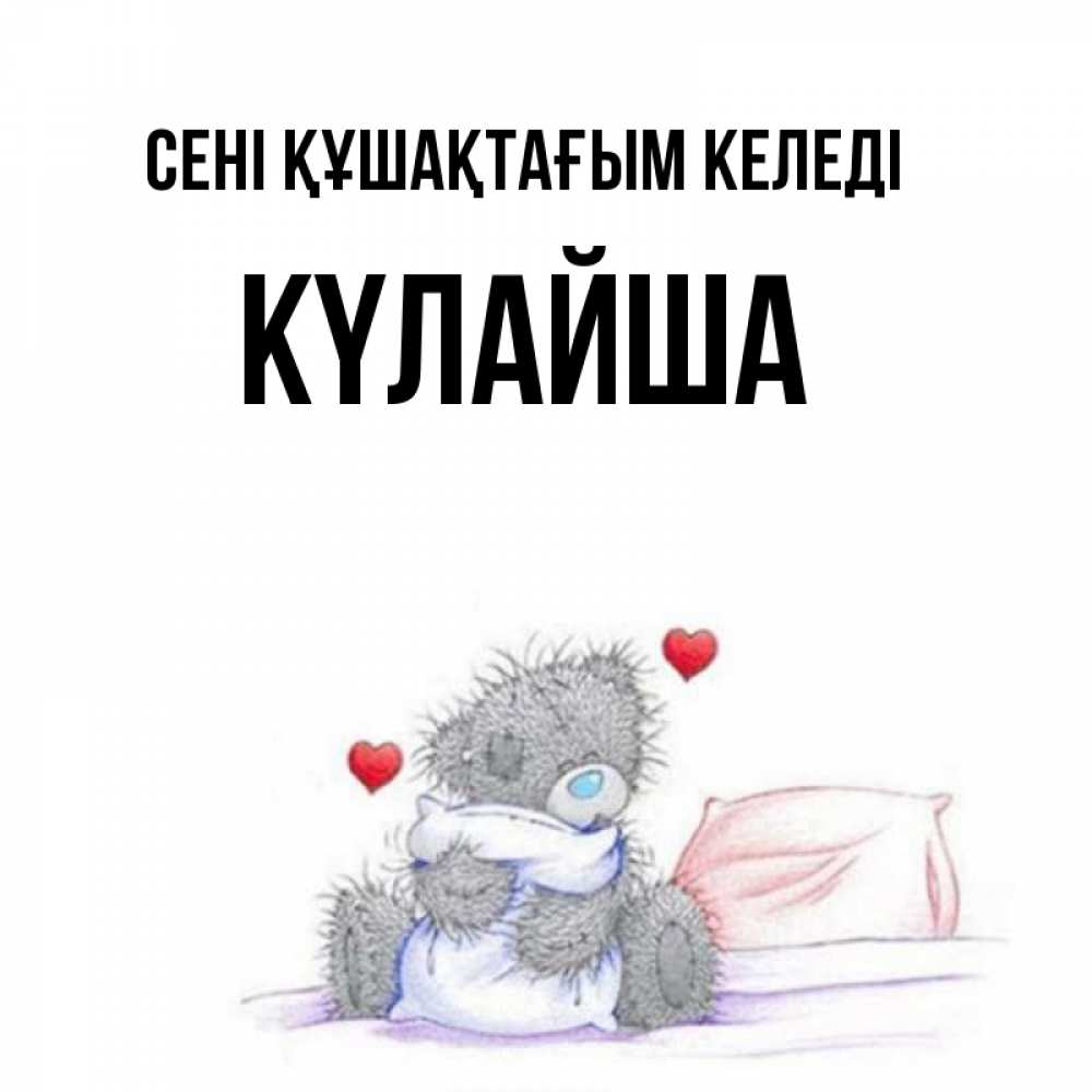 Күн сайын ашық хат с именем, КҮЛАЙША сені құшақтағым келеді сердечки мишка Тедди и кроватка Онлайн тегін жүктеп алу тілектері бар керемет карта 
