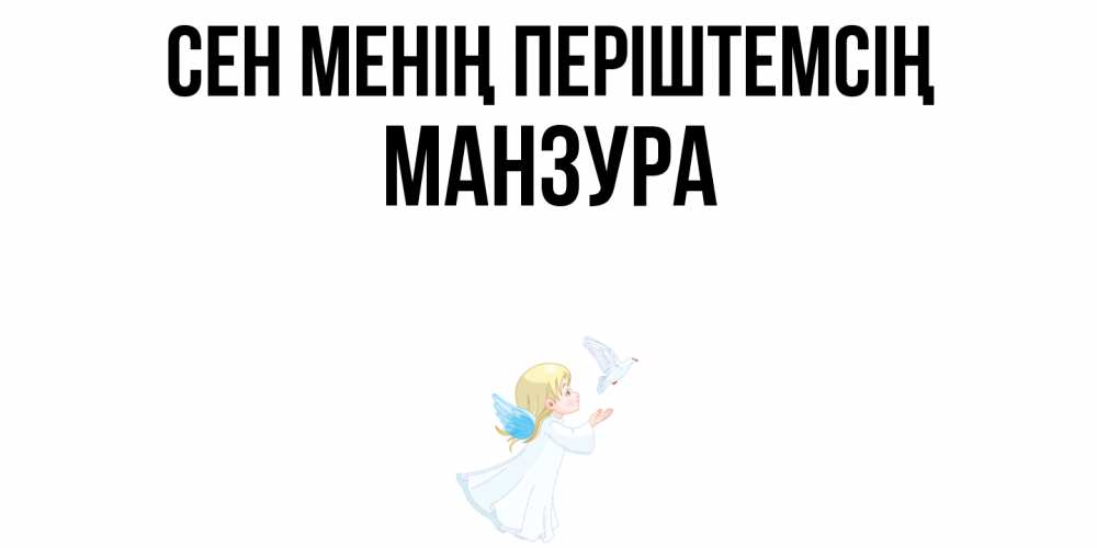 Күн сайын ашық хат с именем, МАНЗУРА Сен менің періштемсің ангел, голубь Онлайн тегін жүктеп алу тілектері бар керемет карта 