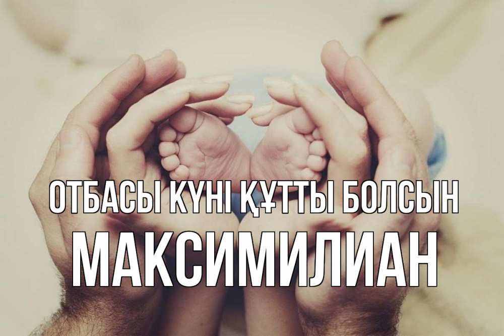 Күн сайын ашық хат с именем, Максимилиан отбасы күні құтты болсын Семья, малыш, руки Онлайн тегін жүктеп алу тілектері бар керемет карта 