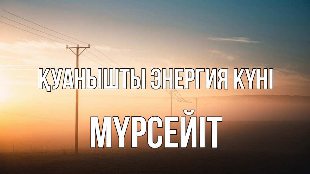 Күн сайын ашық хат с именем, МҮРСЕЙІТ Қуанышты энергия күні дымка столбы провода Онлайн тегін жүктеп алу тілектері бар керемет карта 